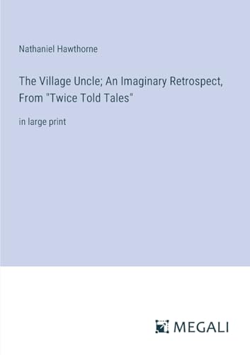 The Village Uncle; An Imaginary Retrospect, From "Twice Told Tales": in large print von Megali Verlag
